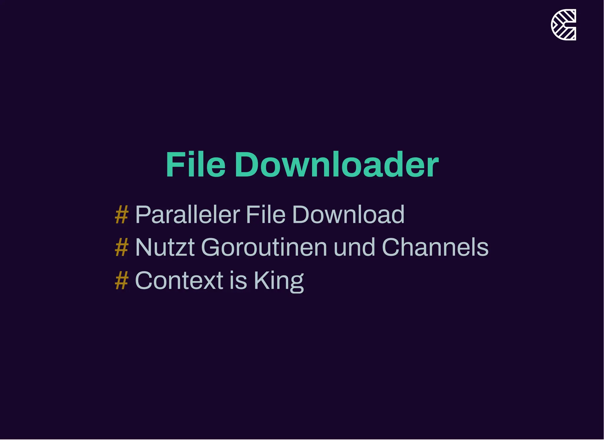 File Downloader
ParallelerFile Download
#
Nutzt Goroutinen und Channels
#
Context is King
#
 