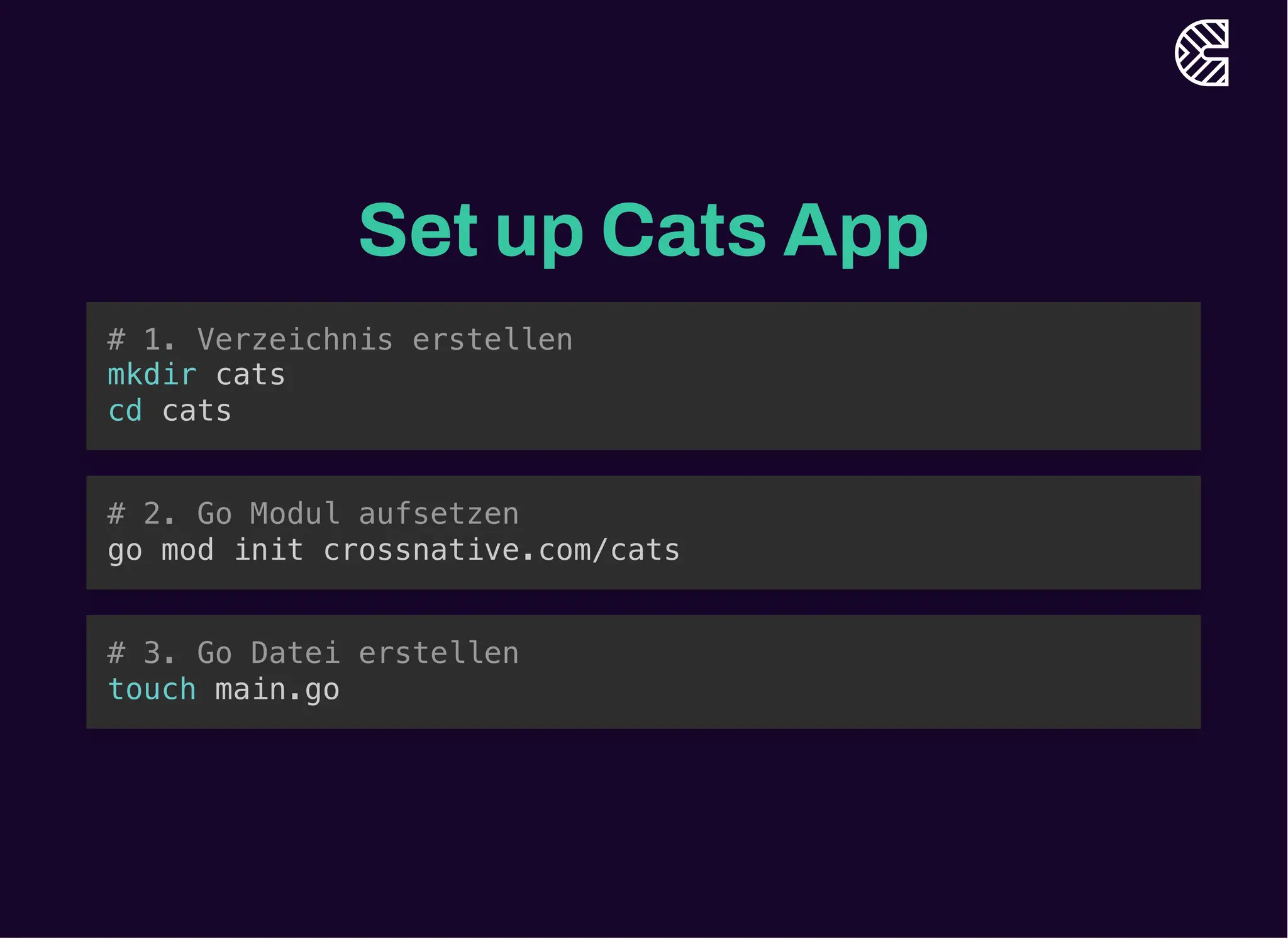 Set up Cats App
# 1. Verzeichnis erstellen
mkdir cats
cd cats
# 2. Go Modul aufsetzen
go mod init crossnative.com/cats
# 3. Go Datei erstellen
touch main.go
 