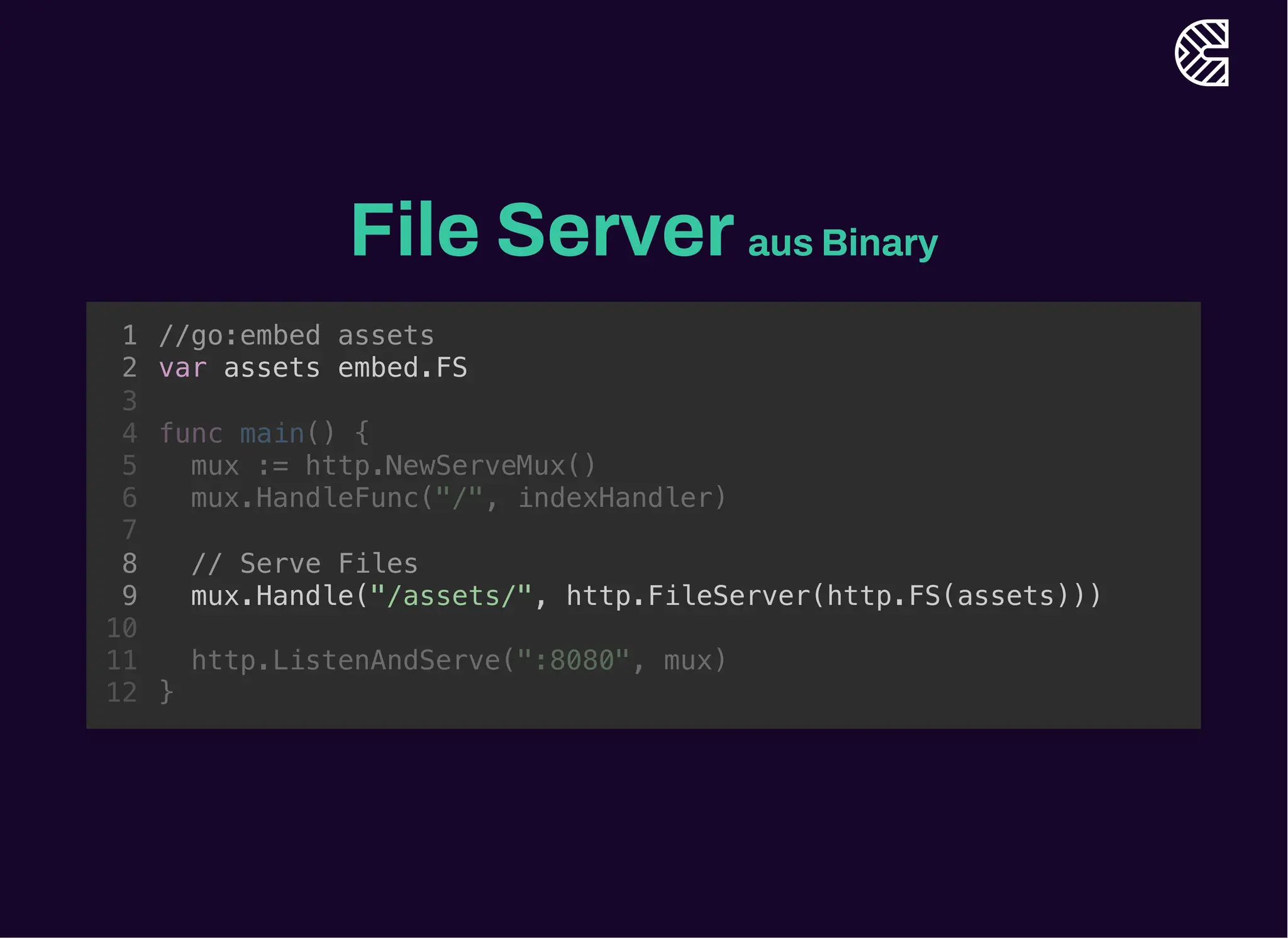 File Serveraus Binary
//go:embed assets
var assets embed.FS
// Serve Files
mux.Handle("/assets/", http.FileServer(http.FS(assets)))
1
2
3
func main() {
4
mux := http.NewServeMux()
5
mux.HandleFunc("/", indexHandler)
6
7
8
9
10
http.ListenAndServe(":8080", mux)
11
}
12
 