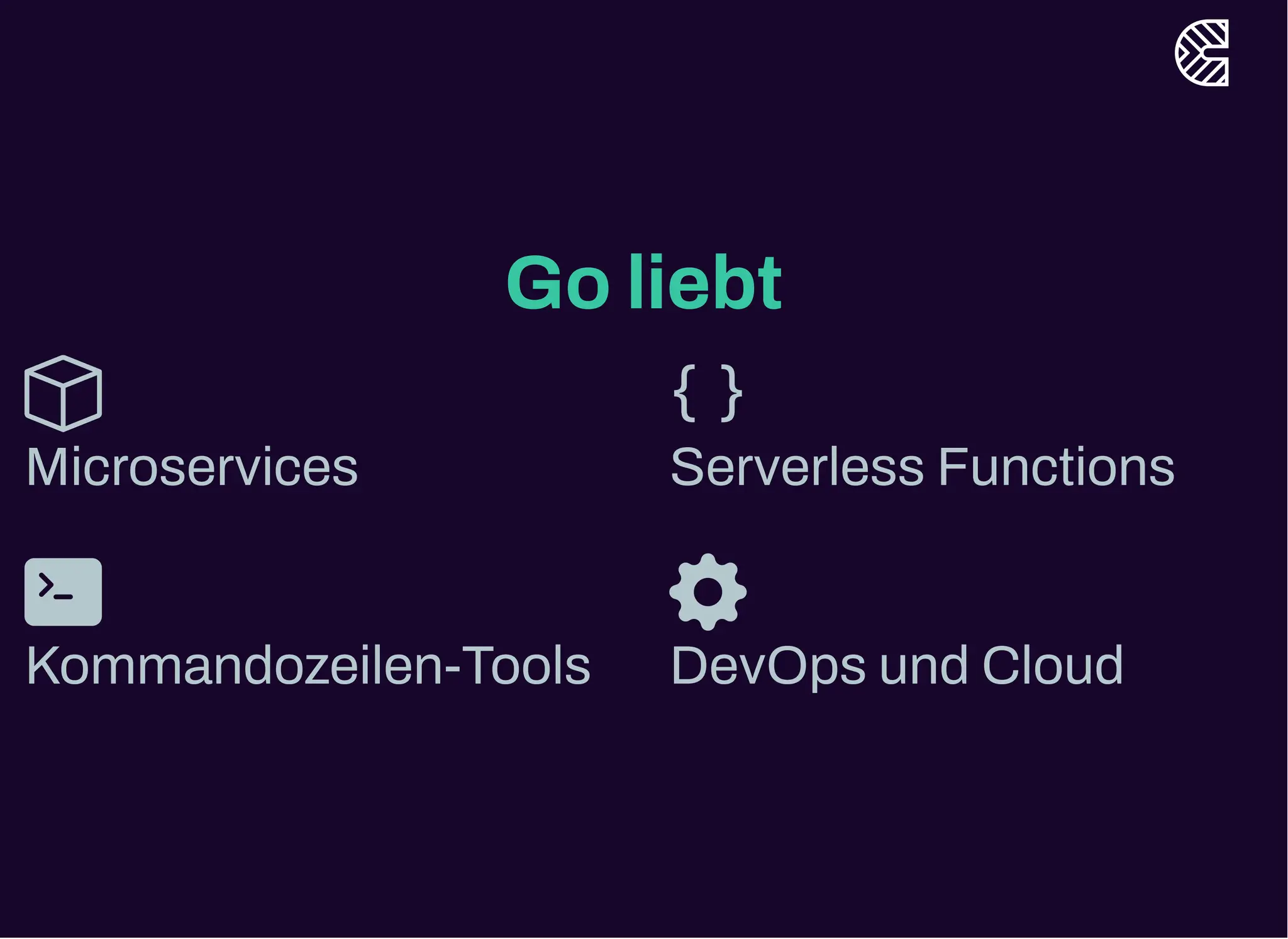 Go liebt
Microservices Serverless Functions
Kommandozeilen-Tools DevOps und Cloud
 