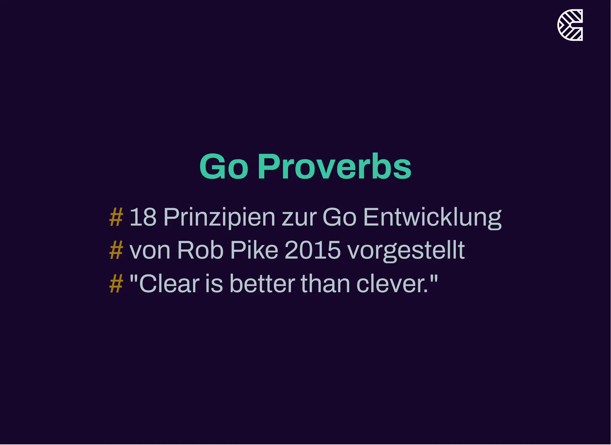 Go Proverbs
18 Prinzipien zurGo Entwicklung
#
von Rob Pike 2015 vorgestellt
#
"Clearis betterthan clever."
#
 