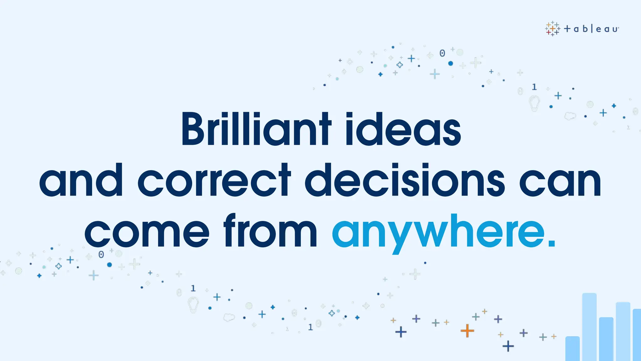 Brilliant ideas
and correct decisions can
come from anywhere.
 