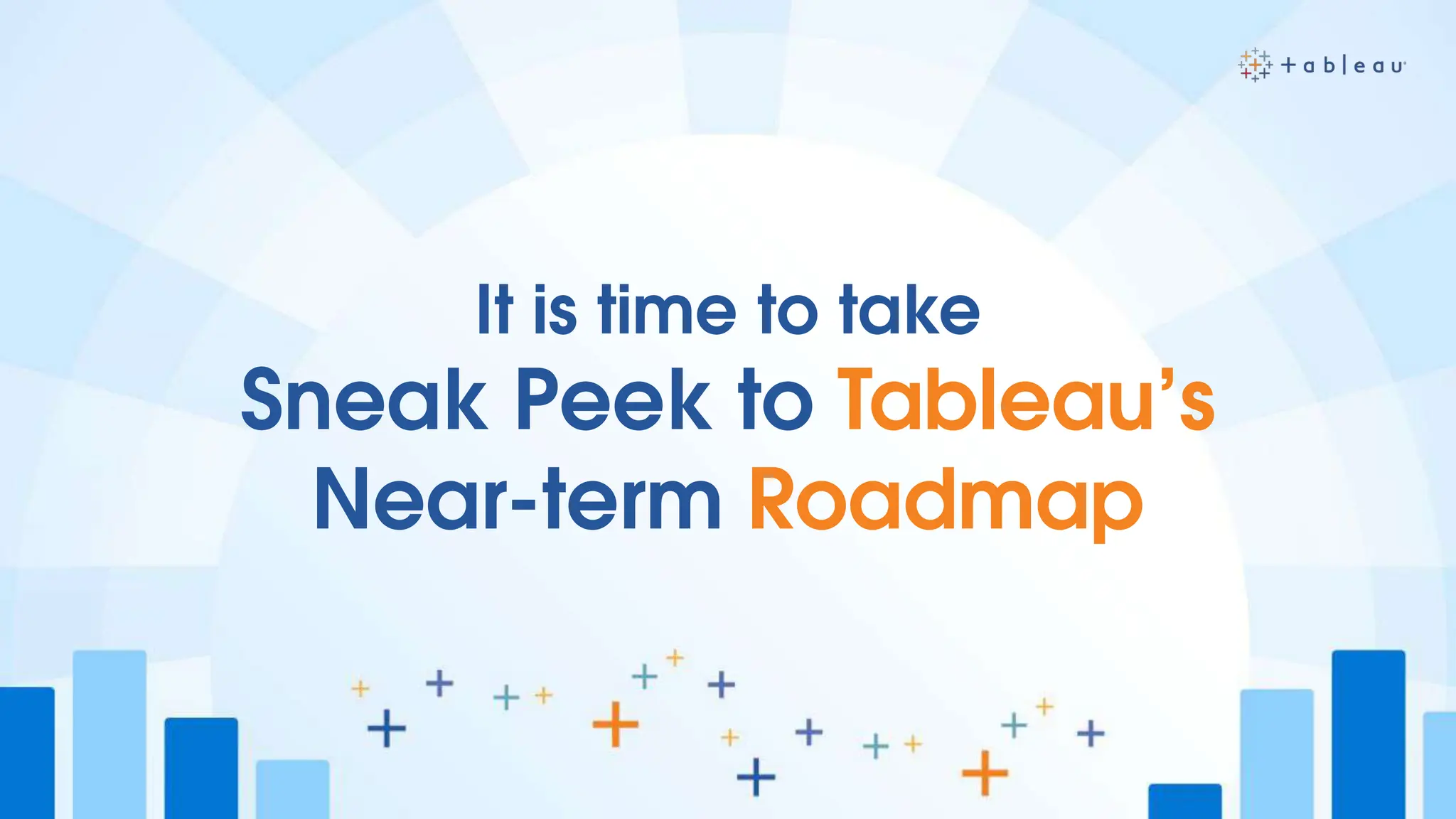 It is time to take
Sneak Peek to Tableau’s
Near-term Roadmap
 