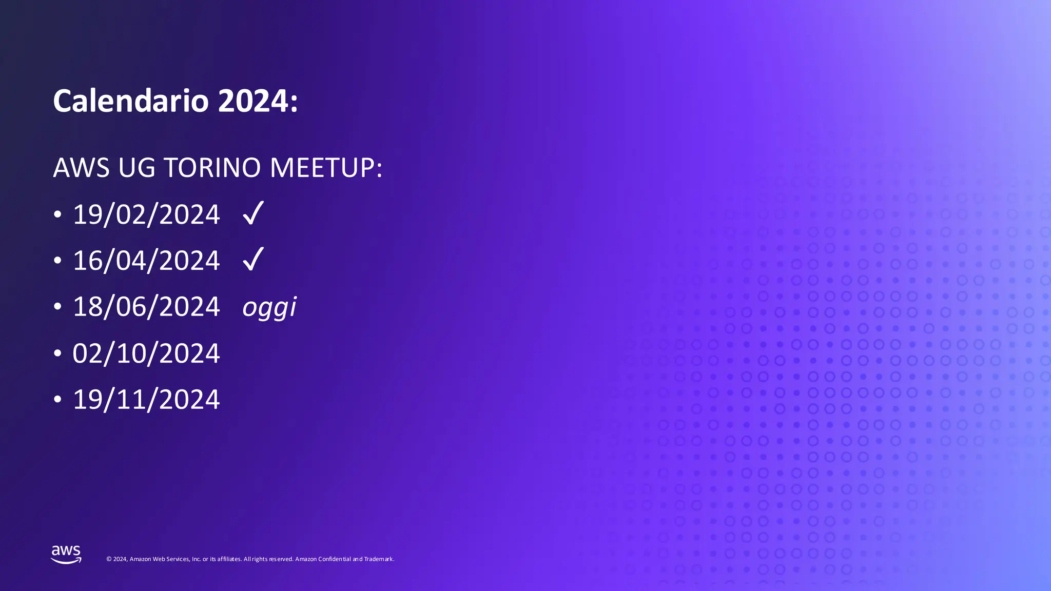 UPDATE THIS PRESENTATION HEADER IN SLIDE MASTER
© 2024, Amazon Web Services, Inc. or its affiliates. Allrights reserved. Amazon Confidential and Trademark.
Calendario 2024:
AWS UG TORINO MEETUP:
• 19/02/2024 ✓
• 16/04/2024 ✓
• 18/06/2024 oggi
• 02/10/2024
• 19/11/2024
 