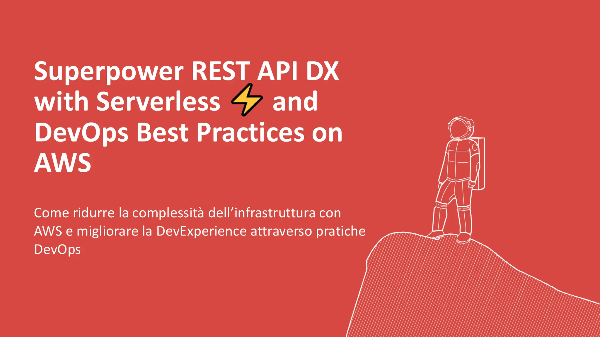 Superpower REST API DX
with Serverless and
DevOps Best Practices on
AWS
Come ridurre la complessità dell’infrastruttura con
AWS e migliorare la DevExperience attraverso pratiche
DevOps
Elev a
Srl
 