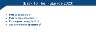 (Back To The) Futur (de 2023)
● Plus de speakers ✅
● Plus de représentativité 🥺
● Encore plus de régularité ✅
● Des événements spéciaux ✅
 