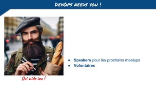 DevOps needs you !
● Speakers pour les prochains meetups
● Volontaires
Oui nide iou !
 