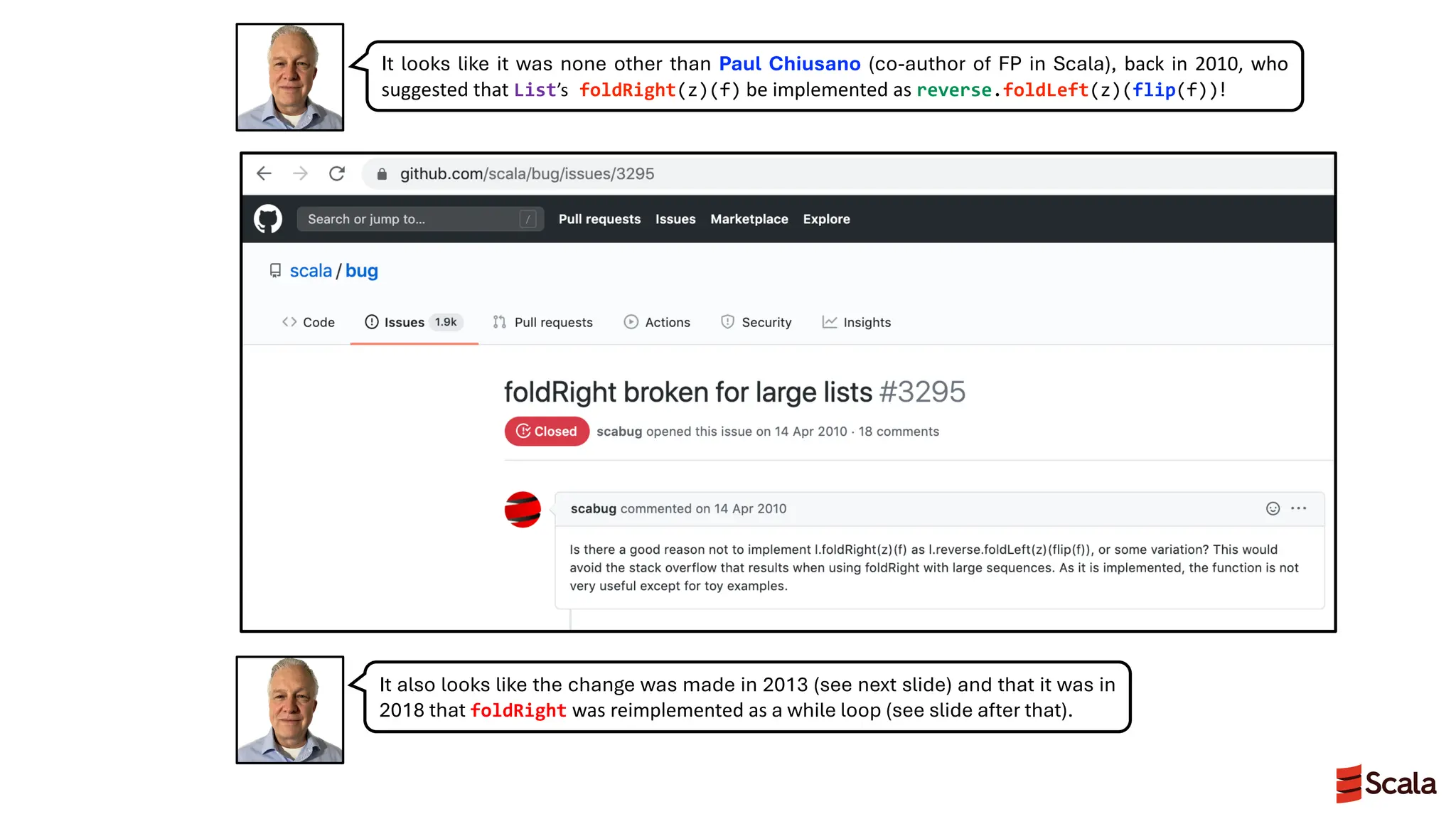 It looks like it was none other than Paul Chiusano (co-author of FP in Scala), back in 2010, who
suggested that List’s foldRight(z)(f) be implemented as reverse.foldLeft(z)(flip(f))!
It also looks like the change was made in 2013 (see next slide) and that it was in
2018 that foldRight was reimplemented as a while loop (see slide after that).
 