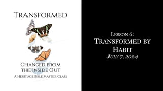 LESSON 6:
TRANSFORMED BY
HABIT
JULY 7, 2024
 