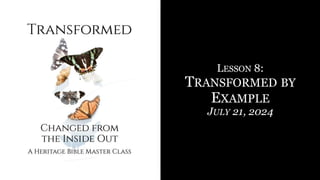 LESSON 8:
TRANSFORMED BY
EXAMPLE
JULY 21, 2024
 