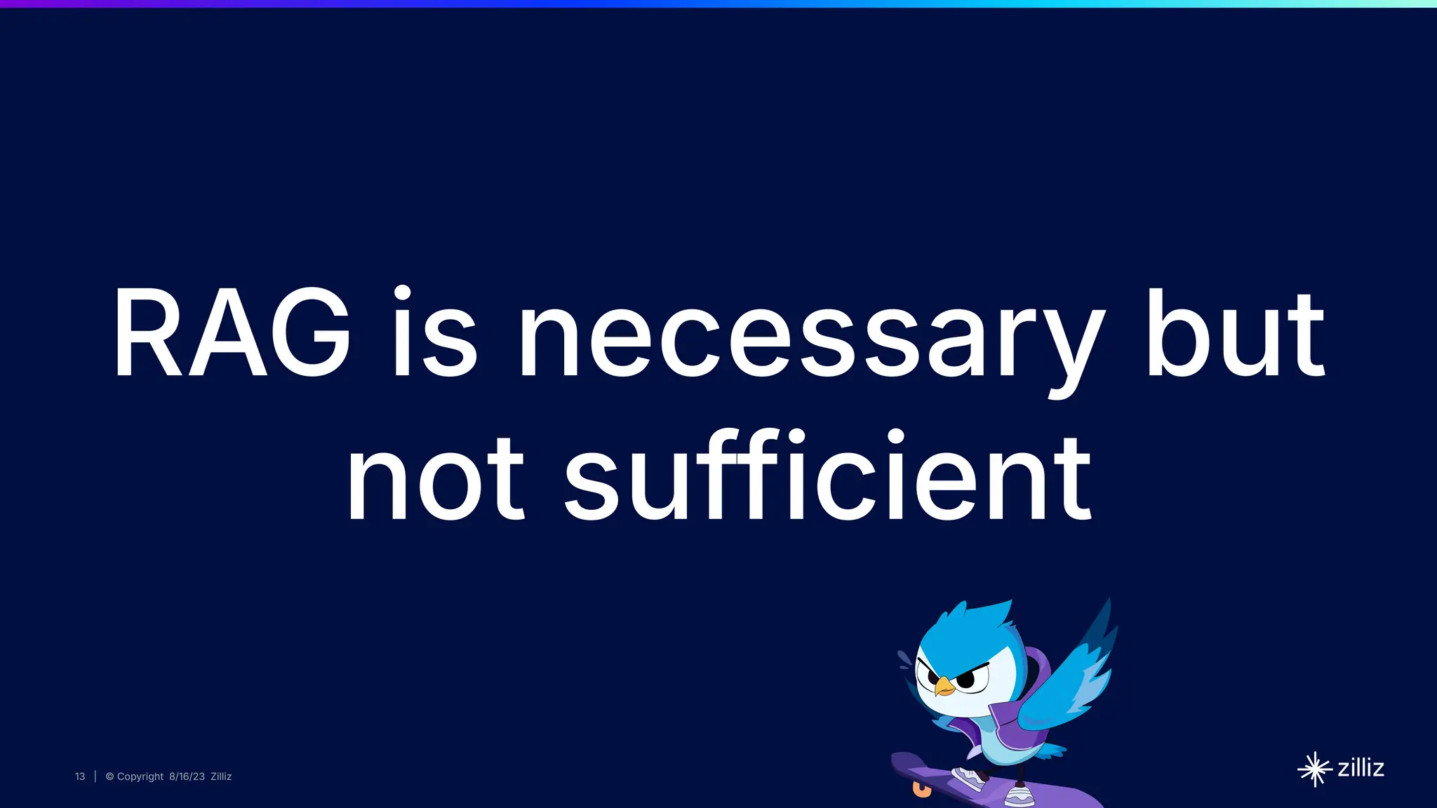 13 | © Copyright 8/16/23 Zilliz
13 | © Copyright 8/16/23 Zilliz
13 | © Copyright 8/16/23 Zilliz
RAG is necessary but
not sufficient
 