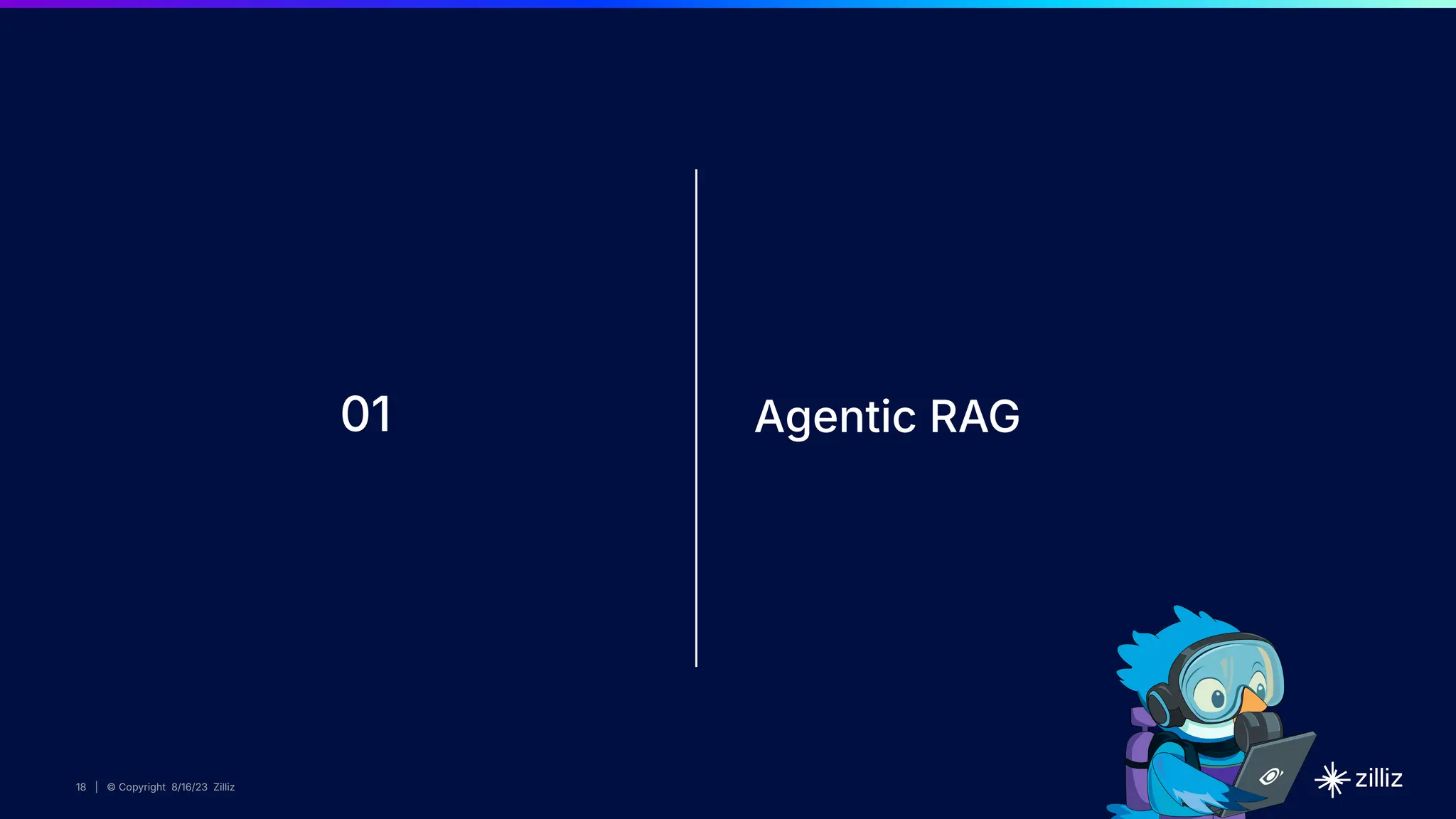 18 | © Copyright 8/16/23 Zilliz
18 | © Copyright 8/16/23 Zilliz
18 | © Copyright 8/16/23 Zilliz
18 | © Copyright 8/16/23 Zilliz
01 Agentic RAG
 