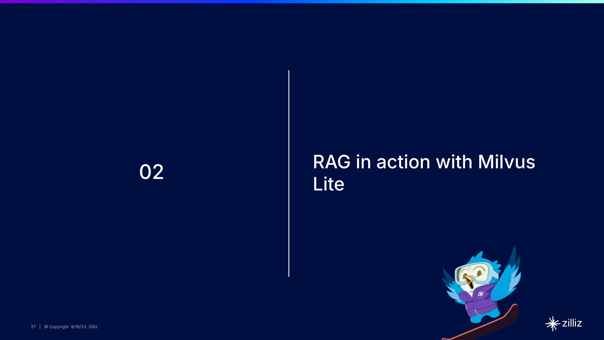 27 | © Copyright 8/16/23 Zilliz
27 | © Copyright 8/16/23 Zilliz
27 | © Copyright 8/16/23 Zilliz
27 | © Copyright 8/16/23 Zilliz
02
RAG in action with Milvus
Lite
 