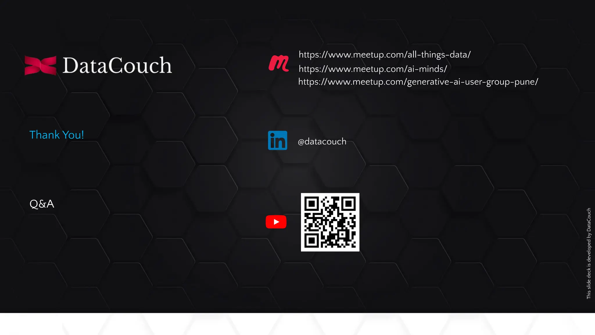 This
slide
deck
is
developed
by
DataCouch
Thank You!
Q&A
https://www.meetup.com/all-things-data/
@datacouch
https://www.meetup.com/ai-minds/
https://www.meetup.com/generative-ai-user-group-pune/
 