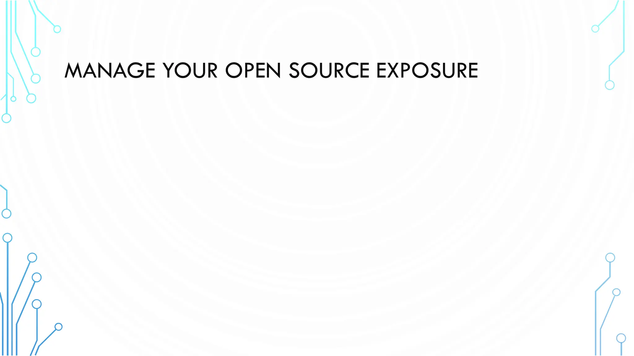 MANAGE YOUR OPEN SOURCE EXPOSURE
 