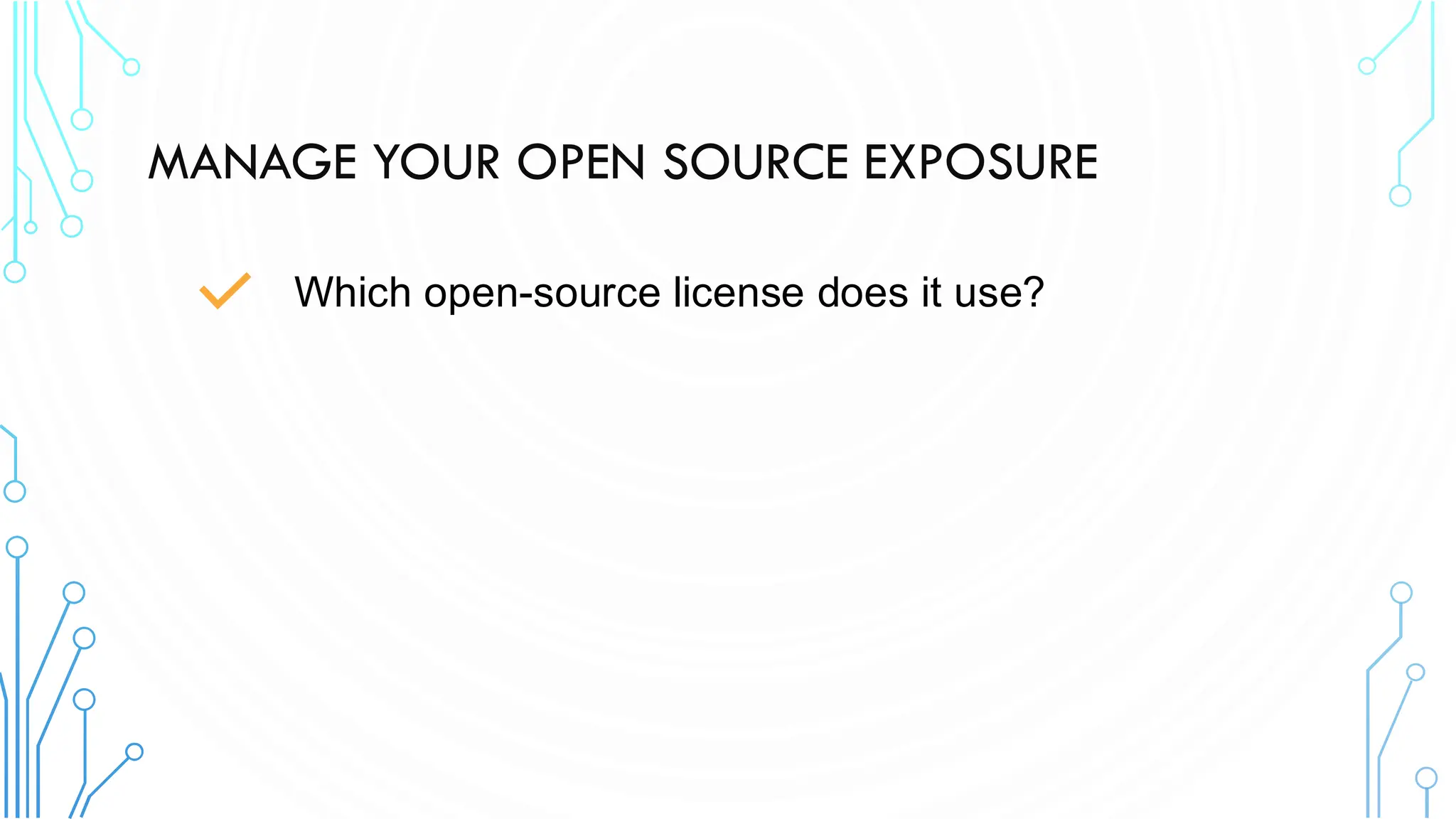 MANAGE YOUR OPEN SOURCE EXPOSURE
Which open-source license does it use?
 