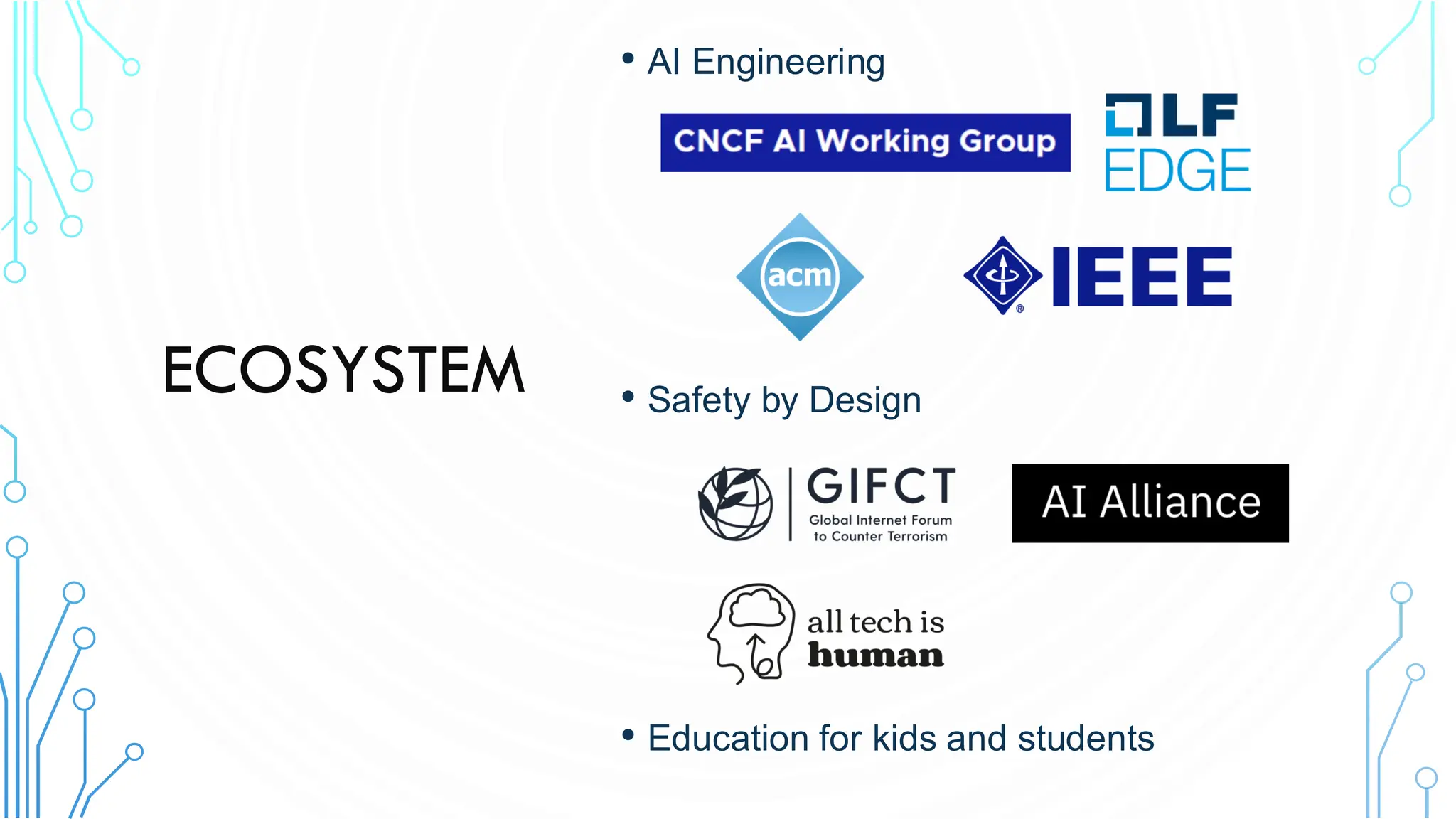 ECOSYSTEM
• AI Engineering
• Safety by Design
• Education for kids and students
 