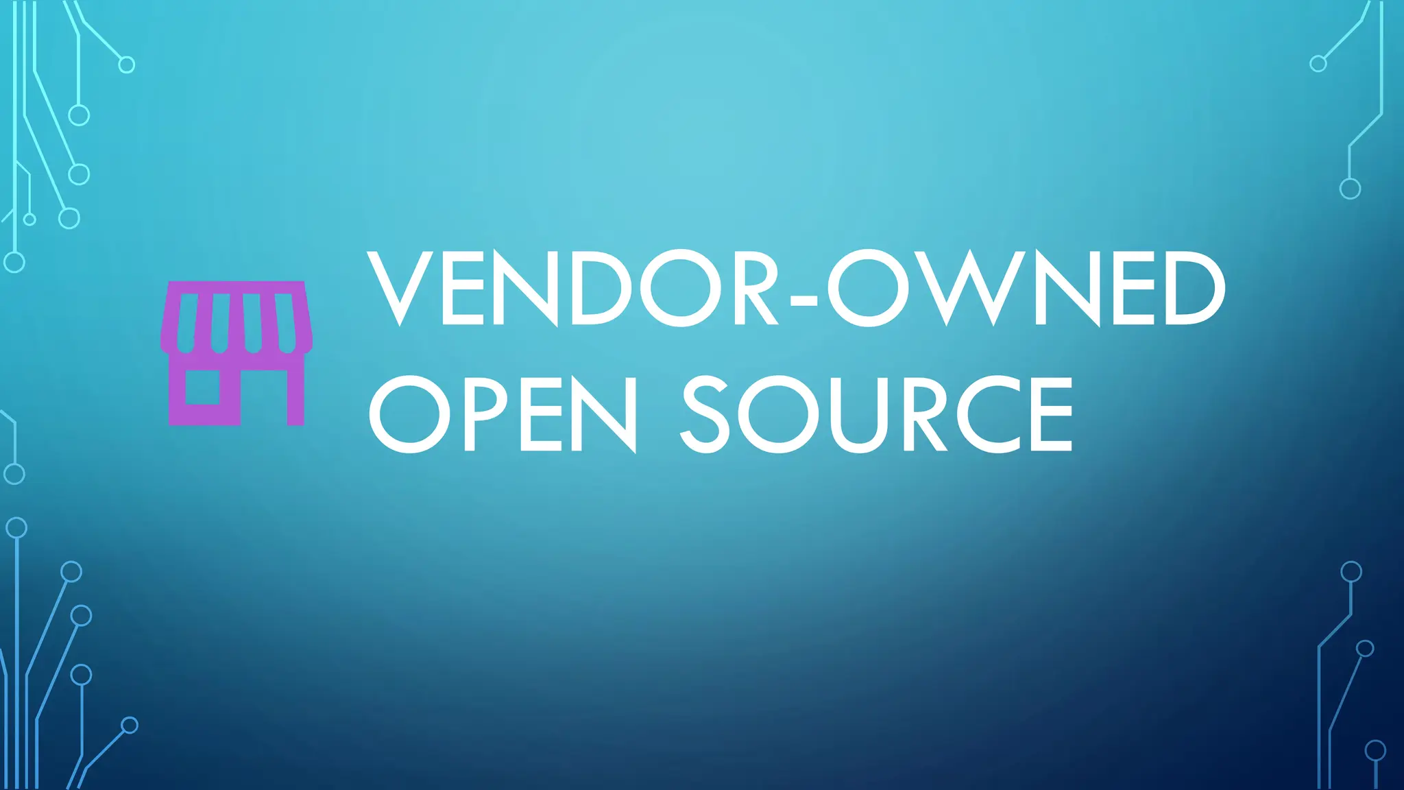 VENDOR-OWNED
OPEN SOURCE
 