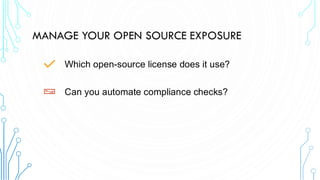 MANAGE YOUR OPEN SOURCE EXPOSURE
Which open-source license does it use?
Can you automate compliance checks?
 