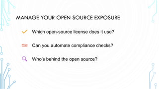MANAGE YOUR OPEN SOURCE EXPOSURE
Which open-source license does it use?
Can you automate compliance checks?
Who’s behind the open source?
 