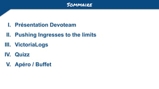 I. Présentation Devoteam
II. Pushing Ingresses to the limits
III. VictoriaLogs
IV. Quizz
V. Apéro / Buffet
Sommaire