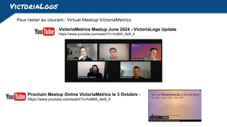 VictoriaLogs
Pour rester au courant : Virtual Meetup VictoriaMetrics
VictoriaMetrics Meetup June 2024 - VictoriaLogs Update
https://www.youtube.com/watch?v=hzlMA_Ae9_4
Prochain Meetup Online VictoriaMetrics le 3 Octobre :
https://www.youtube.com/watch?v=hzlMA_Ae9_4