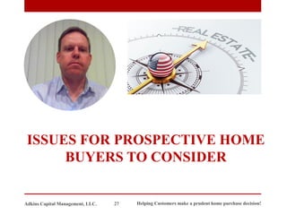 ISSUES FOR PROSPECTIVE HOME
BUYERS TO CONSIDER
Adkins Capital Management, LLC. 27 Helping Customers make a prudent home purchase decision!
 