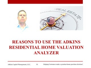 REASONS TO USE THE ADKINS
RESIDENTIAL HOME VALUATION
ANALYZER
Adkins Capital Management, LLC. 30 Helping Customers make a prudent home purchase decision!
 