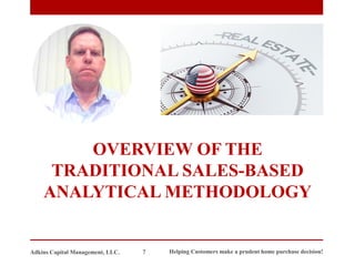 OVERVIEW OF THE
TRADITIONAL SALES-BASED
ANALYTICAL METHODOLOGY
Adkins Capital Management, LLC. 7 Helping Customers make a prudent home purchase decision!
 