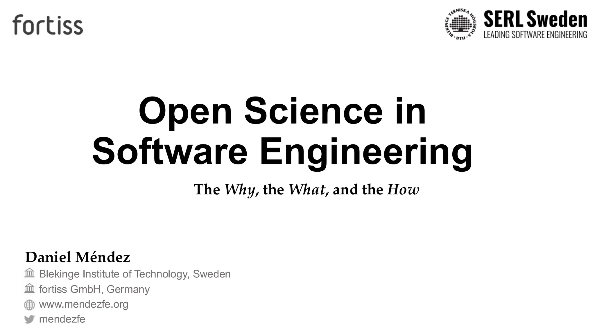 Open Science in
Software Engineering
Blekinge Institute of Technology, Sweden
fortiss GmbH, Germany
www.mendezfe.org
mendezfe
Daniel Méndez
The Why, the What, and the How
 