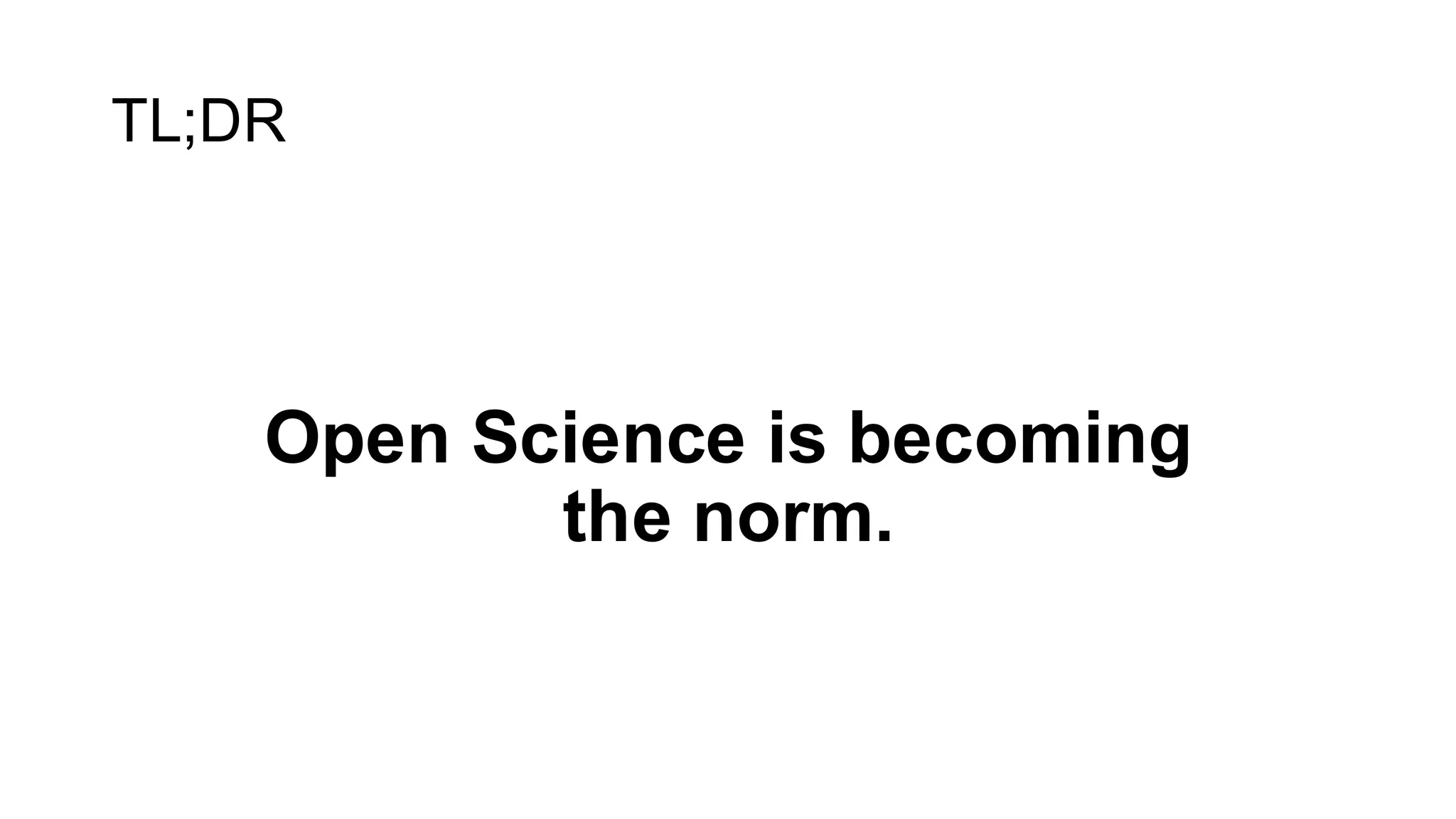TL;DR
Open Science is becoming
the norm.
 