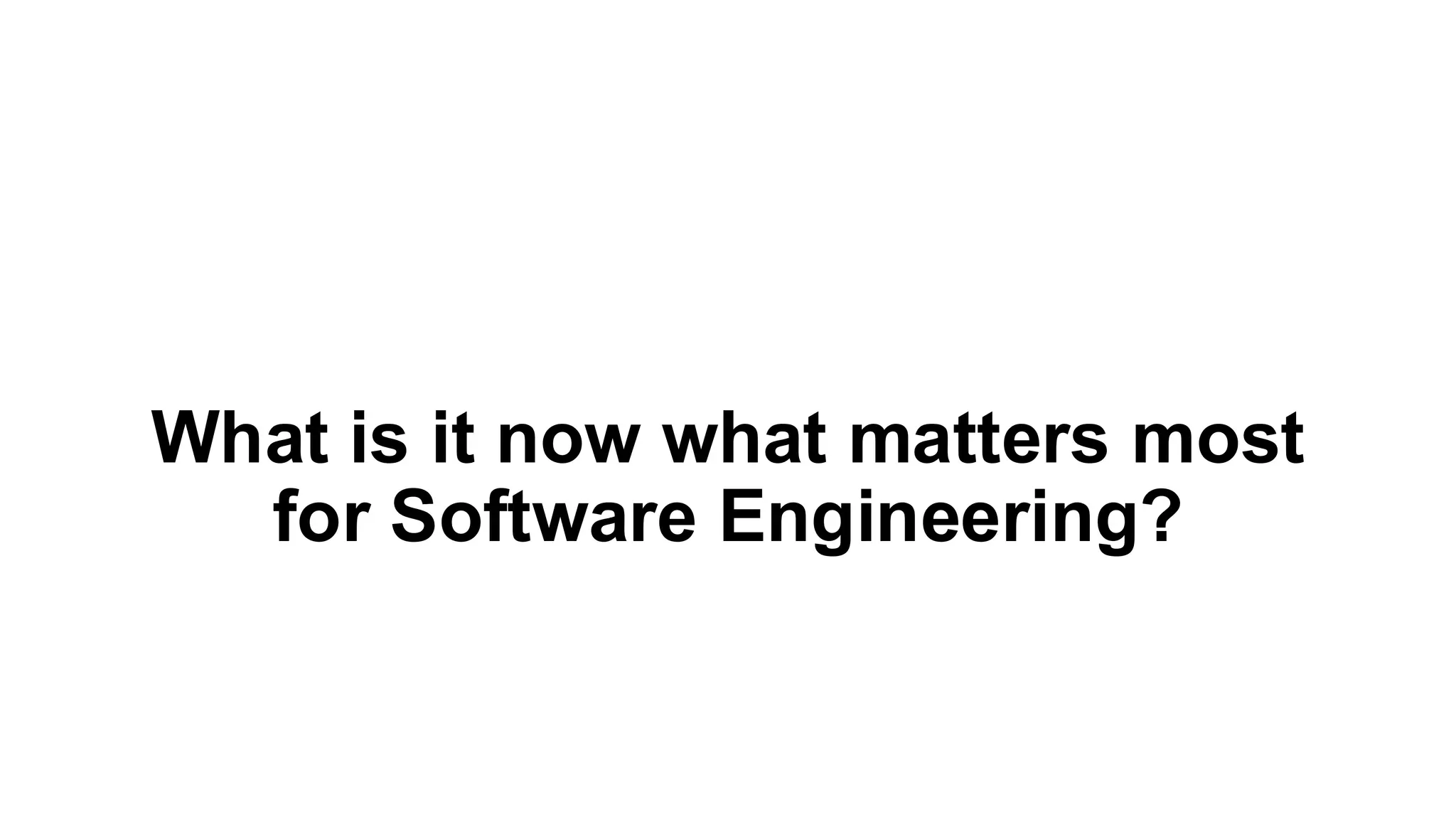 What is it now what matters most
for Software Engineering?
 