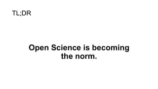 TL;DR
Open Science is becoming
the norm.
 