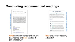 Concluding recommended readings
What is Open Science for Software
Engineering and how can I do it
(pragmatically)?
How should I disclose my
artefacts?
https://arxiv.org/abs/1904.06499
https://doi.org/10.5281/zenodo.8134402
 