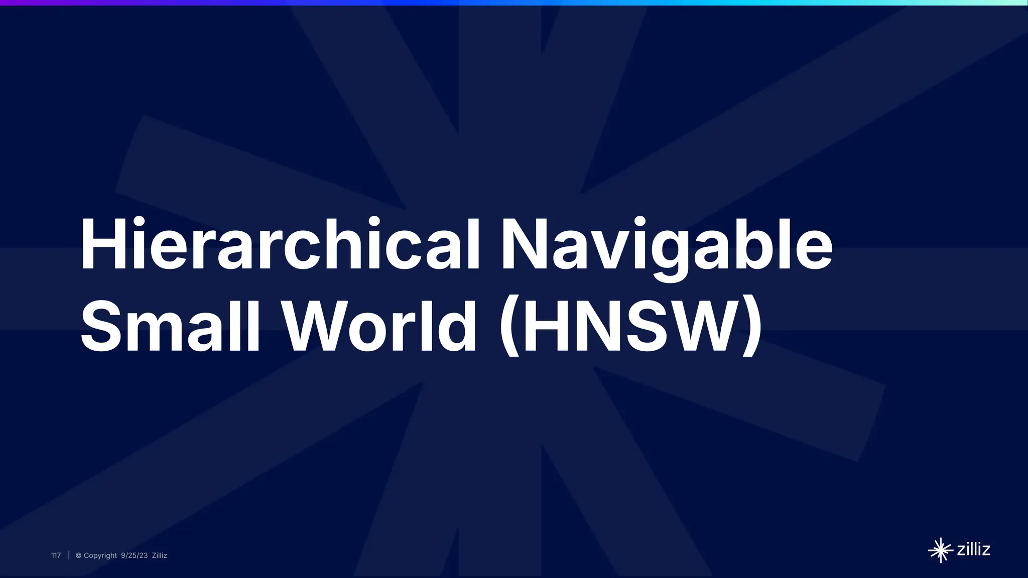 117 | © Copyright 2024 Zilliz
117 | © Copyright 9/25/23 Zilliz
117
Hierarchical Navigable
Small World HNSW
 