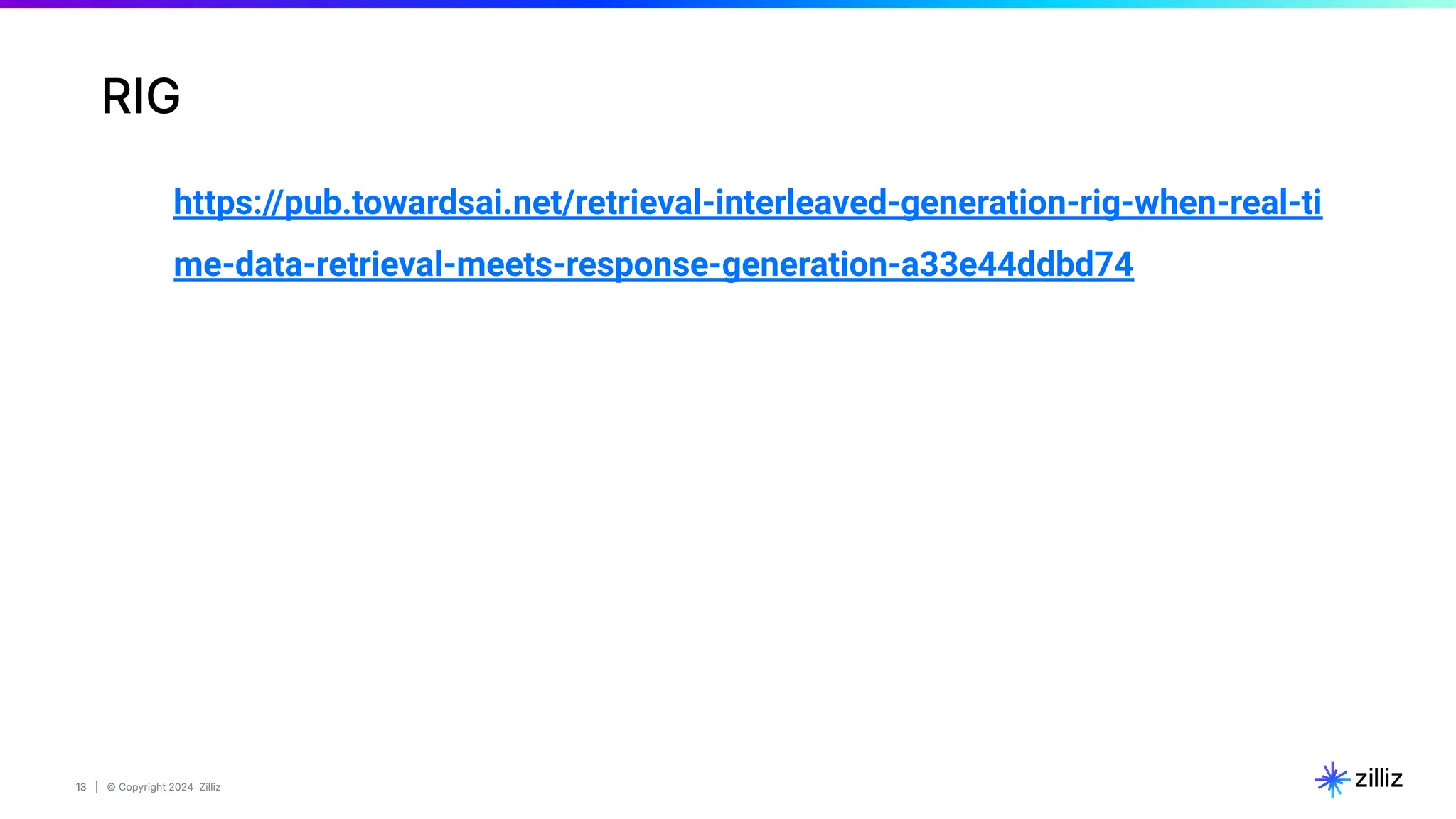 13 | © Copyright 2024 Zilliz
13
RIG
https://pub.towardsai.net/retrieval-interleaved-generation-rig-when-real-ti
me-data-retrieval-meets-response-generation-a33e44ddbd74
 