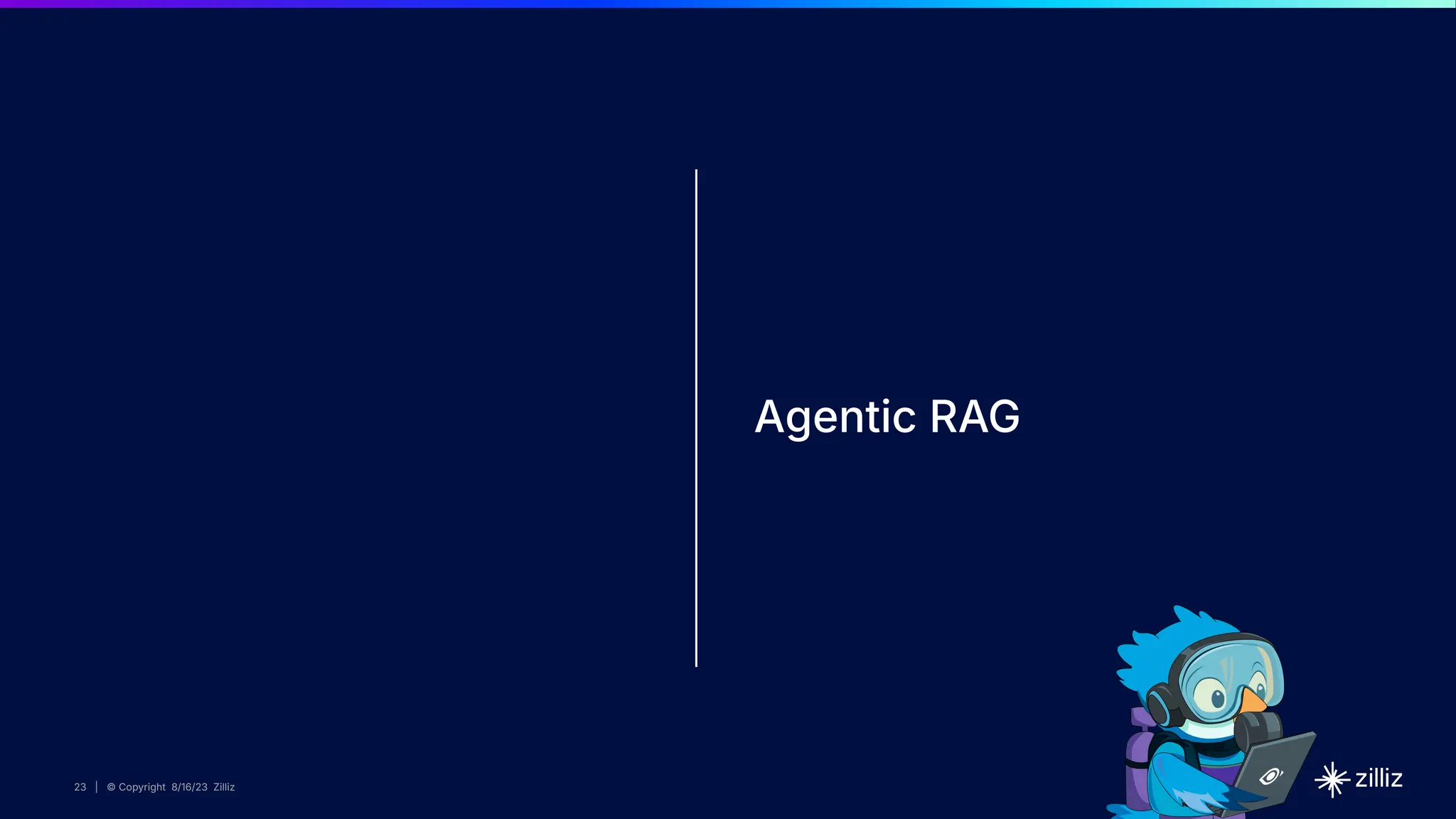 23 | © Copyright 2024 Zilliz
23
23 | © Copyright 8/16/23 Zilliz
23 | © Copyright 8/16/23 Zilliz
Agentic RAG
 