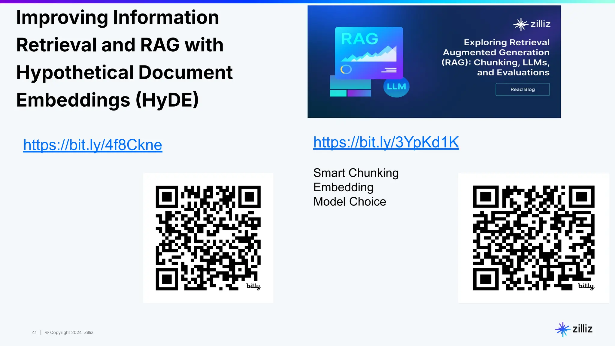 41 | © Copyright 2024 Zilliz
41
https://bit.ly/3YpKd1K
Smart Chunking
Embedding
Model Choice
Improving Information
Retrieval and RAG with
Hypothetical Document
Embeddings HyDE
https://bit.ly/4f8Ckne
 
