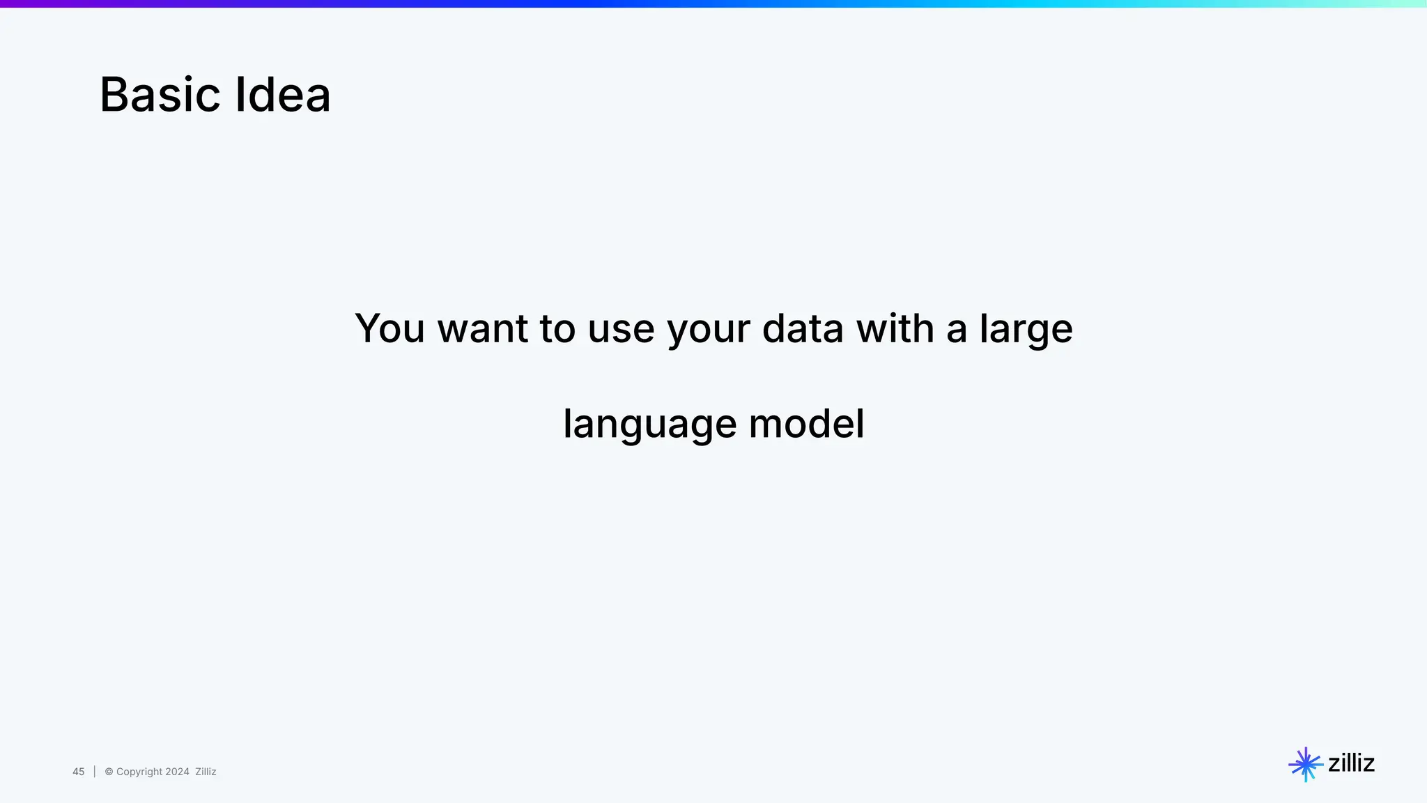 45 | © Copyright 2024 Zilliz
45
Basic Idea
You want to use your data with a large
language model
 
