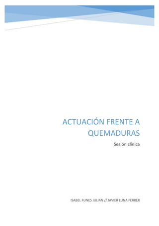 ACTUACIÓN FRENTE A
QUEMADURAS
Sesión clínica
ISABEL FUNES JULIAN // JAVIER LUNA FERRER
 