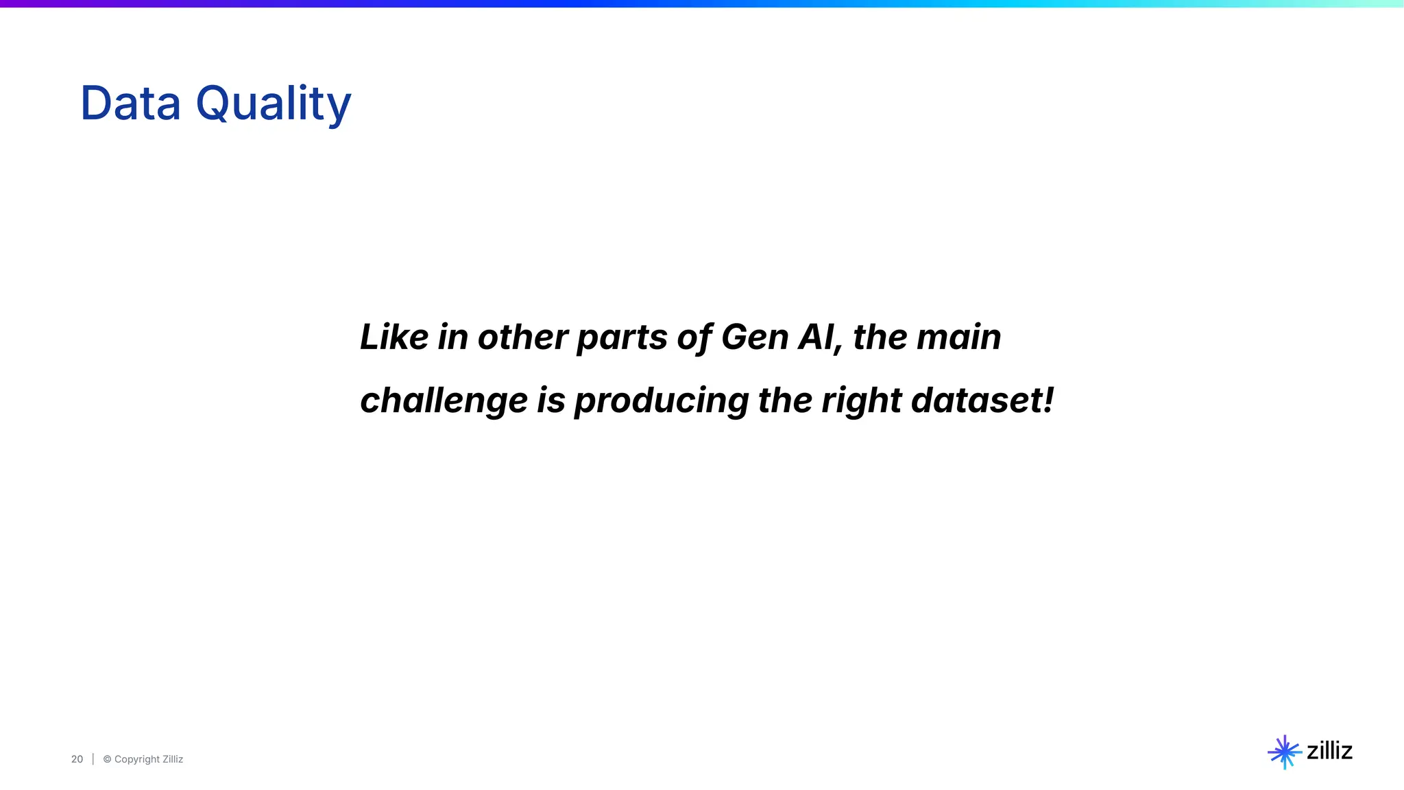 20 | © Copyright Zilliz
20
Data Quality
Like in other parts of Gen AI, the main
challenge is producing the right dataset!
 