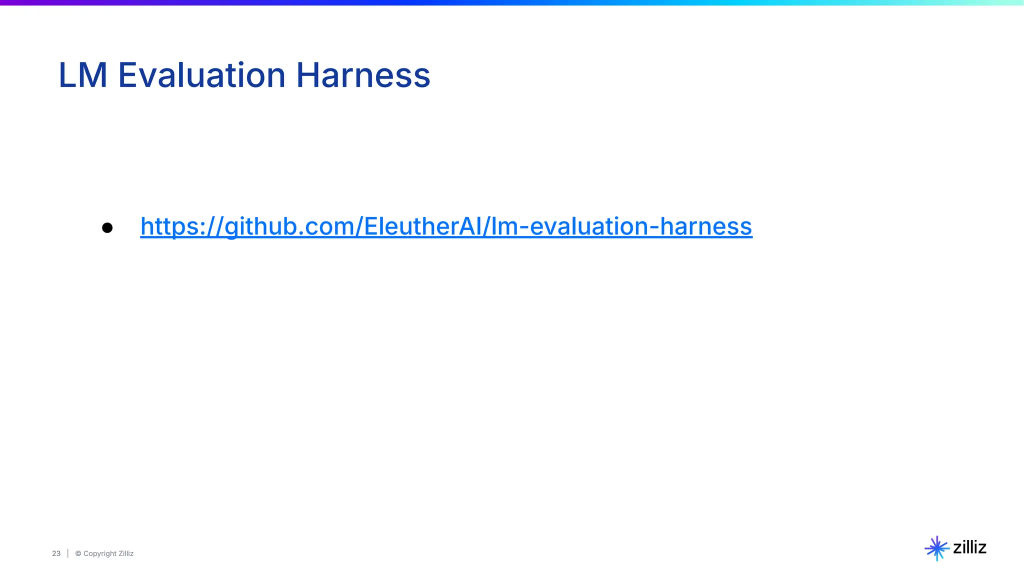 23 | © Copyright Zilliz
23
LM Evaluation Harness
● https://github.com/EleutherAI/lm-evaluation-harness
 