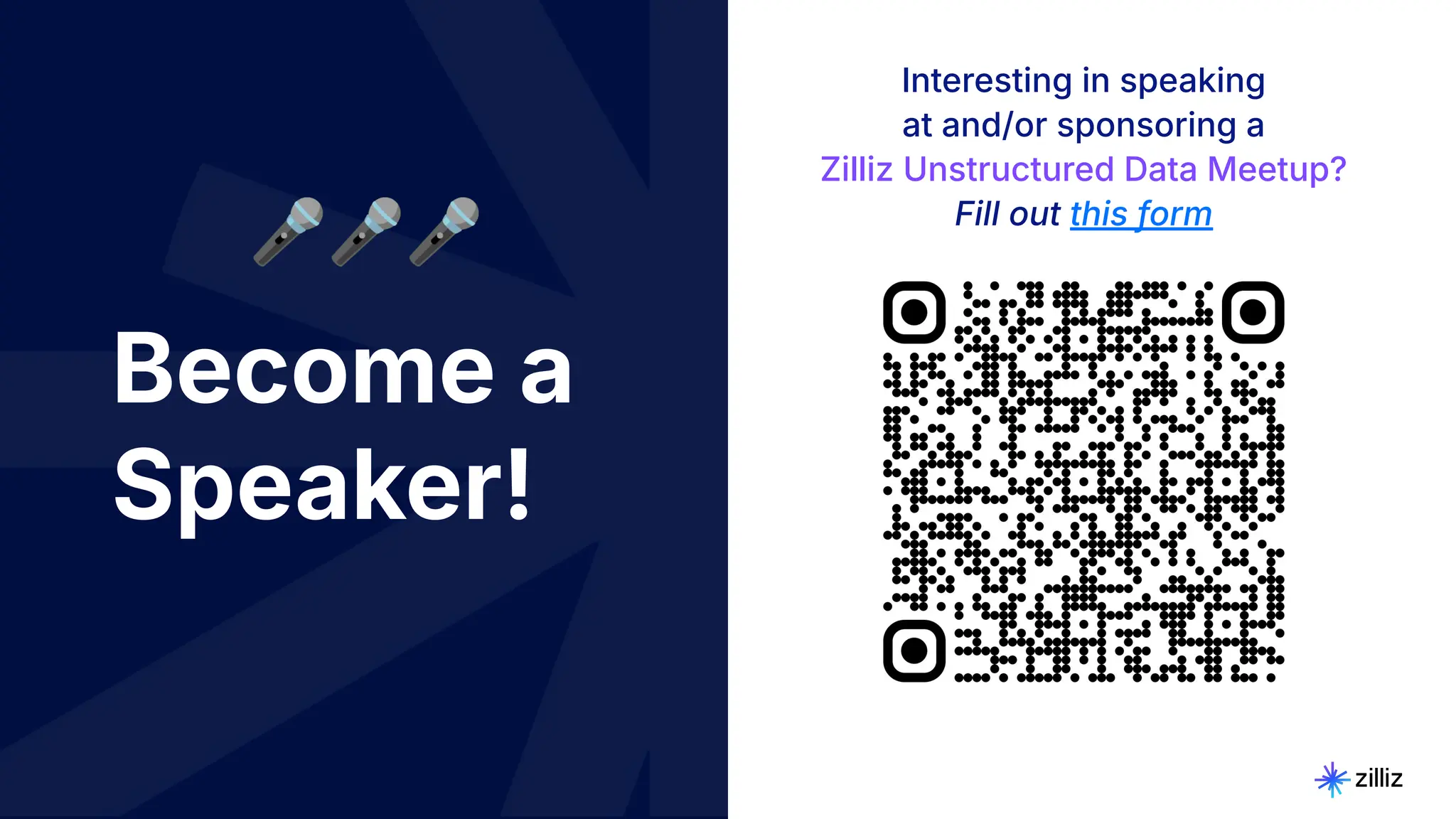 32 | © Copyright 2024 Zilliz
32
Become a
Speaker!
Interesting in speaking
at and/or sponsoring a
Zilliz Unstructured Data Meetup?
Fill out this form
🎤🎤🎤
 