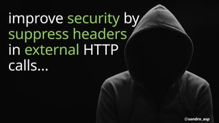 improve security by
suppress headers
in external HTTP
calls…
@sandro_asp
 