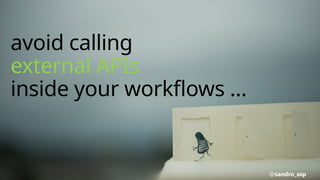 avoid calling
external APIs
inside your workflows …
@sandro_asp
 