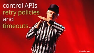 control APIs
retry policies
and
timeouts…
@sandro_asp
 