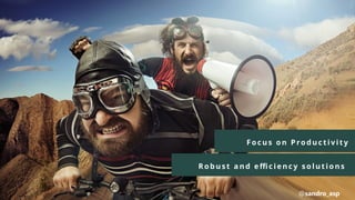 Foc us on P roduc t ivit y
@sandro_asp
Robust a nd e ffic ie ncy solut ions
 