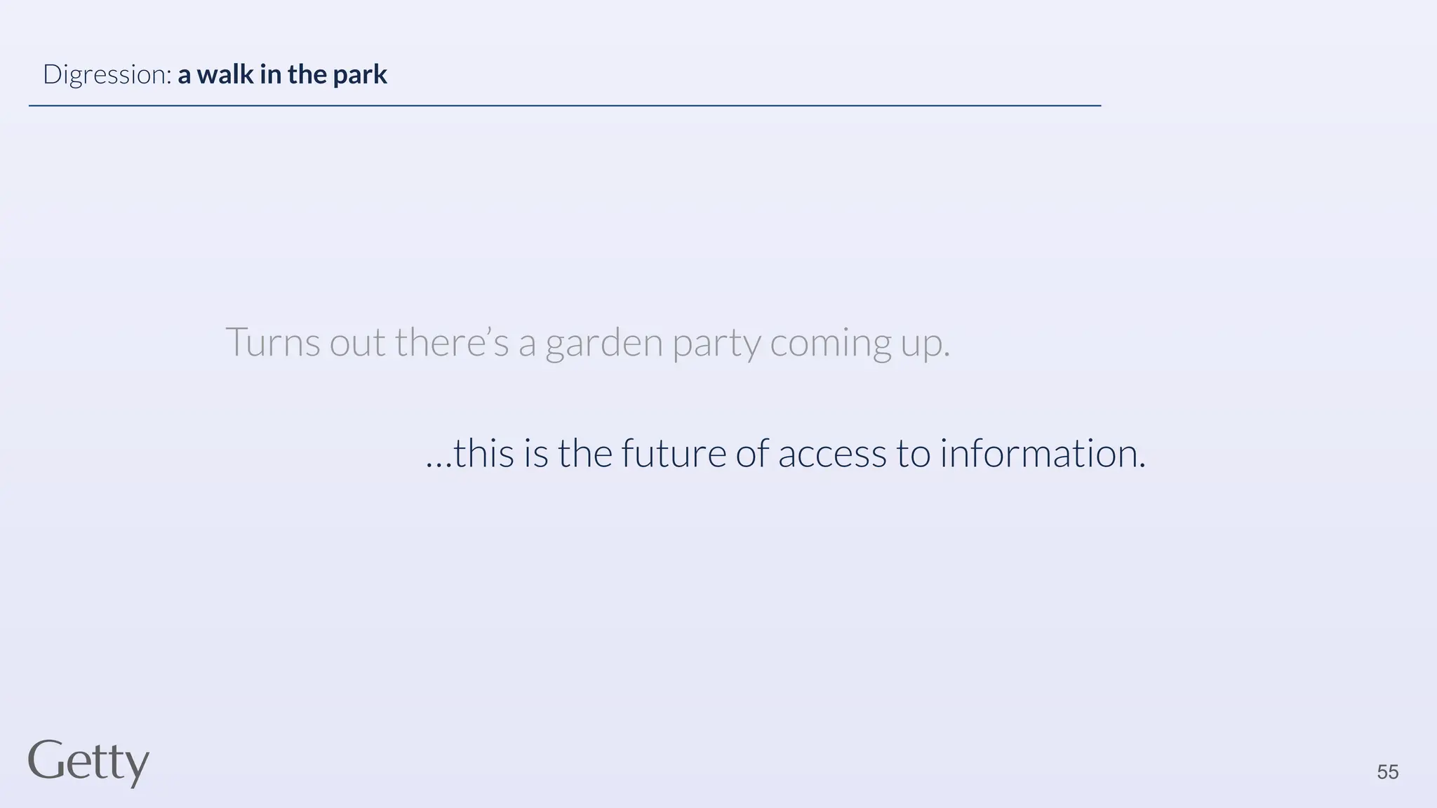 Turns out there’s a garden party coming up.
55
Digression: a walk in the park
…this is the future of access to information.
 