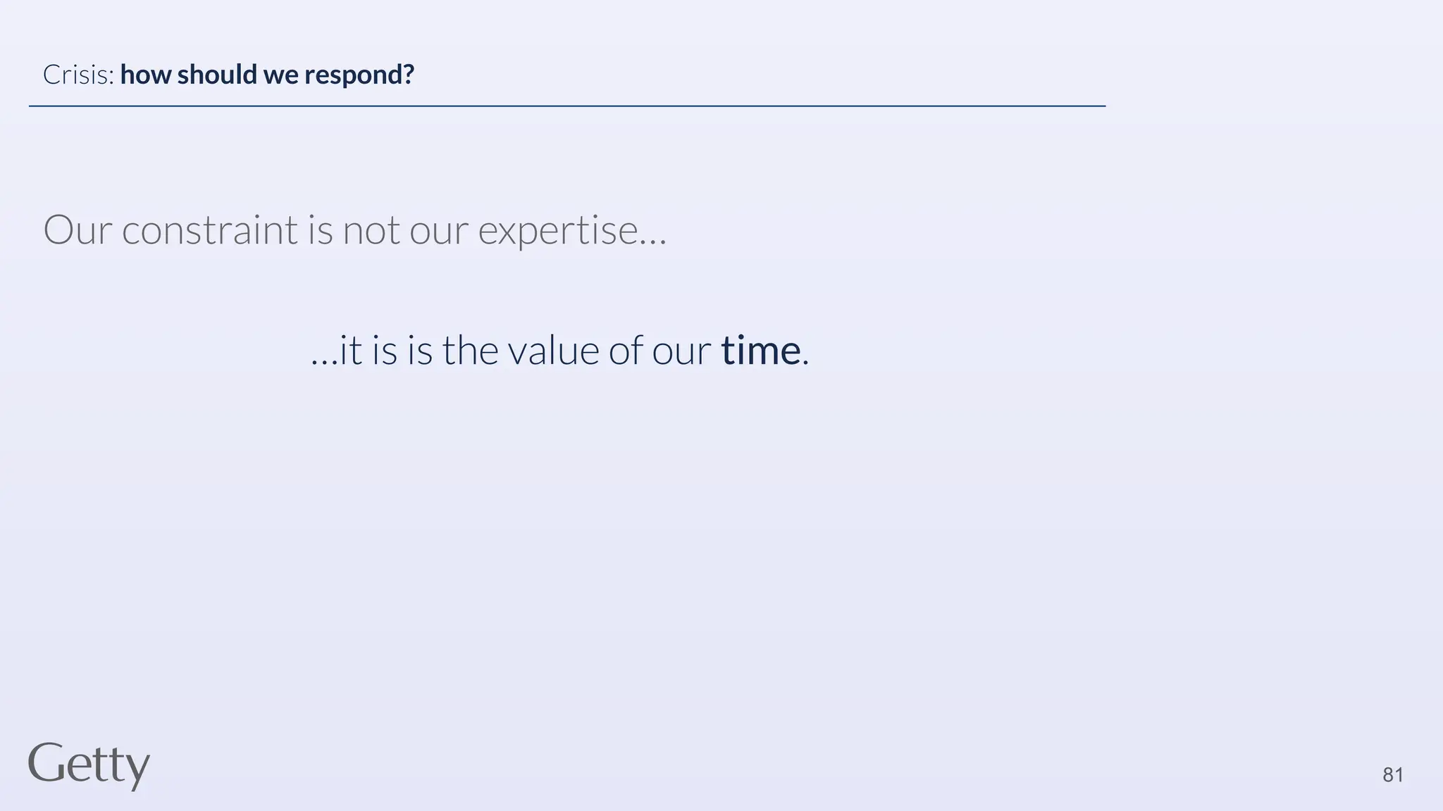 81
Crisis: how should we respond?
Our constraint is not our expertise…
…it is is the value of our time.
 
