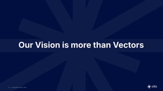 14 | © Copyright 8/16/23 Zilliz
14 | © Copyright 8/16/23 Zilliz
| © Copyright 8/16/23 Zilliz
14
Our Vision is more than Vectors
 